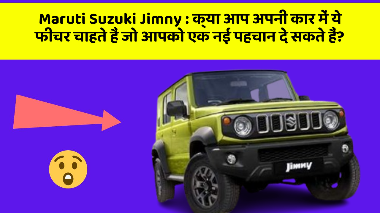 Maruti Suzuki Jimny: क्या आप अपनी कार में ये फीचर चाहते हैं जो आपको एक नई पहचान दे सकते हैं?