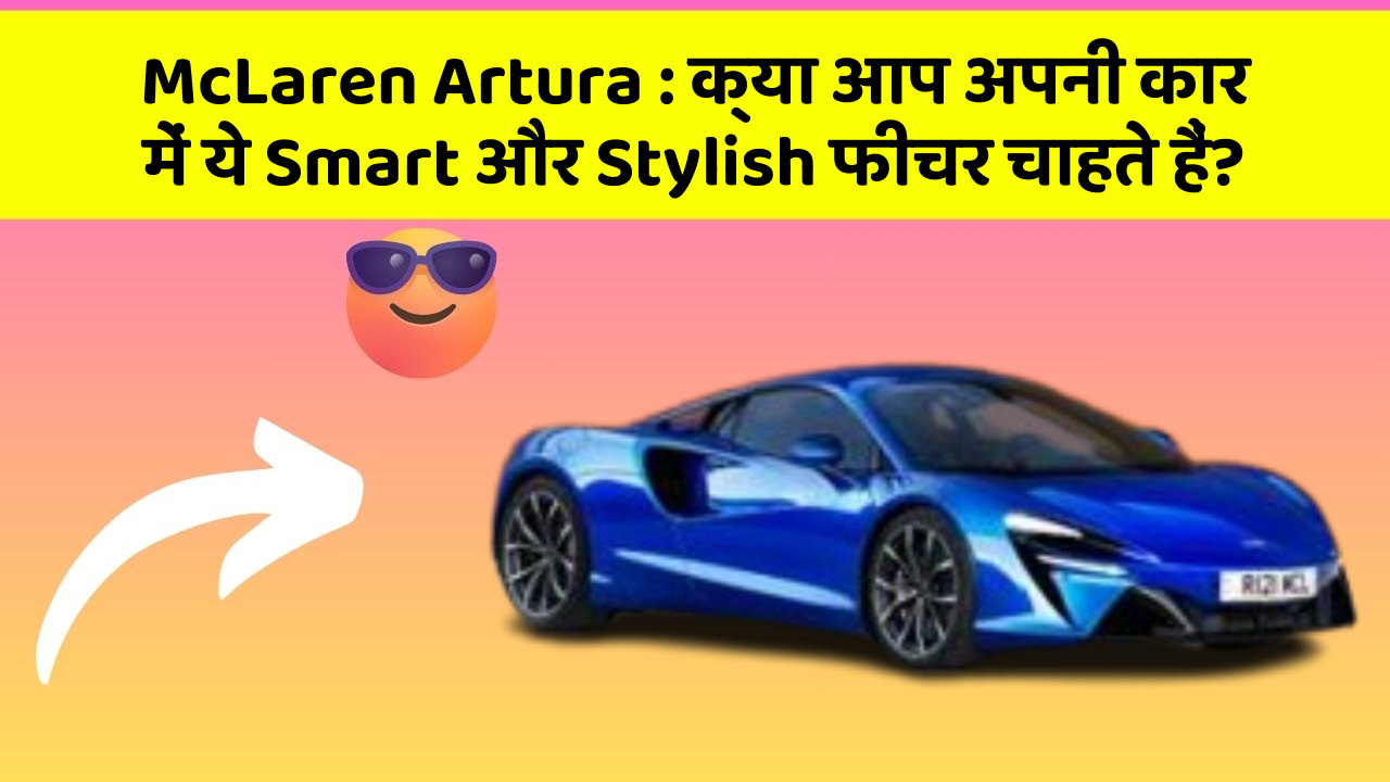 McLaren Artura: क्या आप अपनी कार में ये Smart और Stylish फीचर चाहते हैं?