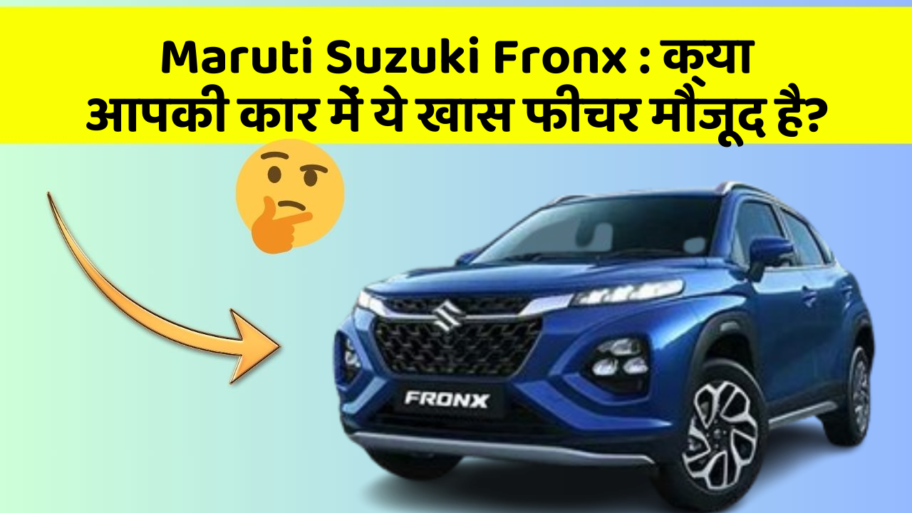 Maruti Suzuki Fronx: क्या आपकी कार में ये खास फीचर मौजूद है?