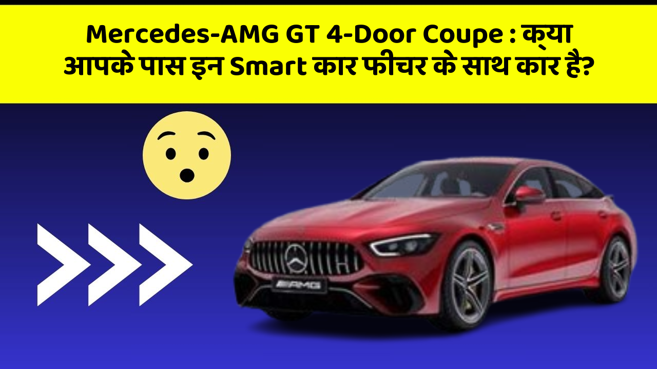 Mercedes-AMG GT 4-Door Coupe : क्या आपके पास इन Smart कार फीचर के साथ कार है?