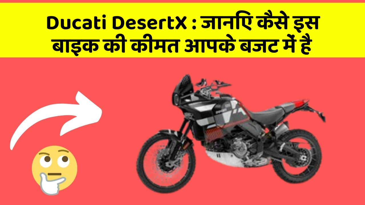 Ducati DesertX: जानिए कैसे इस बाइक की कीमत आपके बजट में है