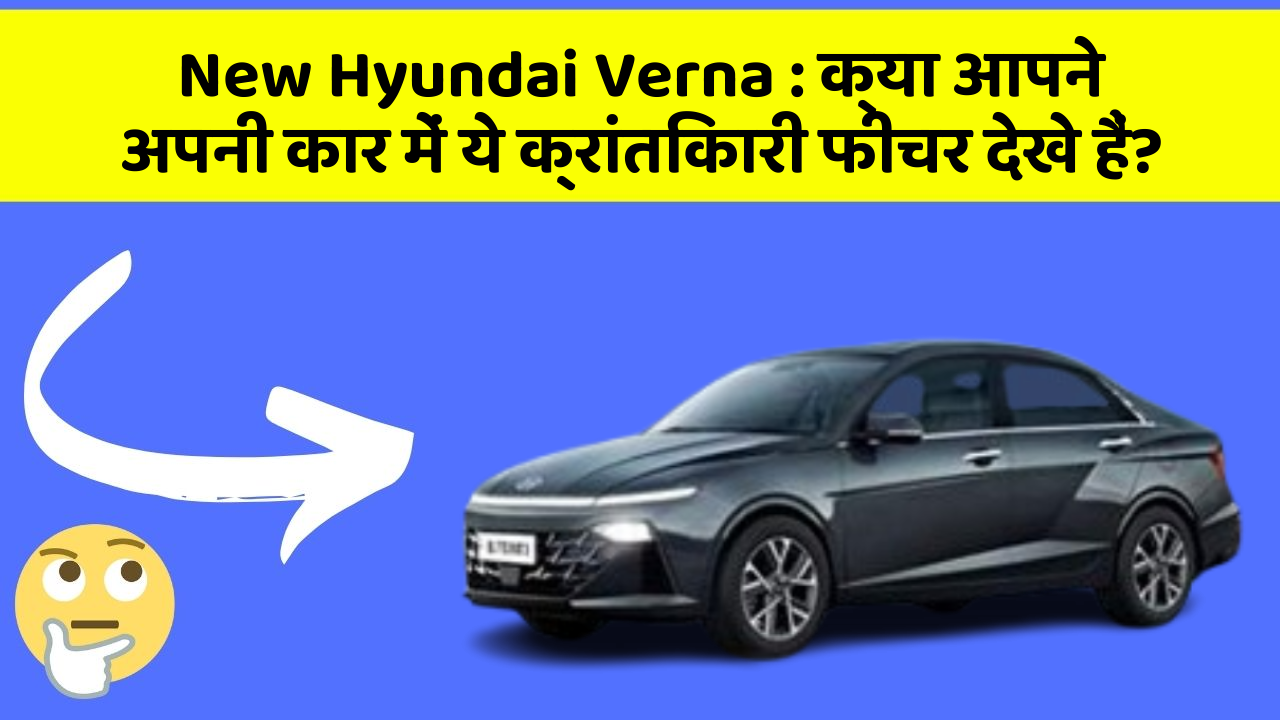 New Hyundai Verna : क्या आपने अपनी कार में ये क्रांतिकारी फीचर देखे हैं?