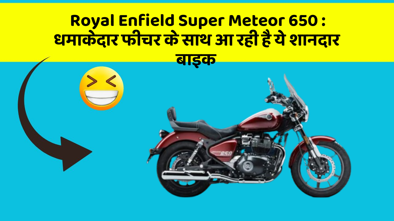 Royal Enfield Super Meteor 650: धमाकेदार फीचर के साथ आ रही है ये शानदार बाइक