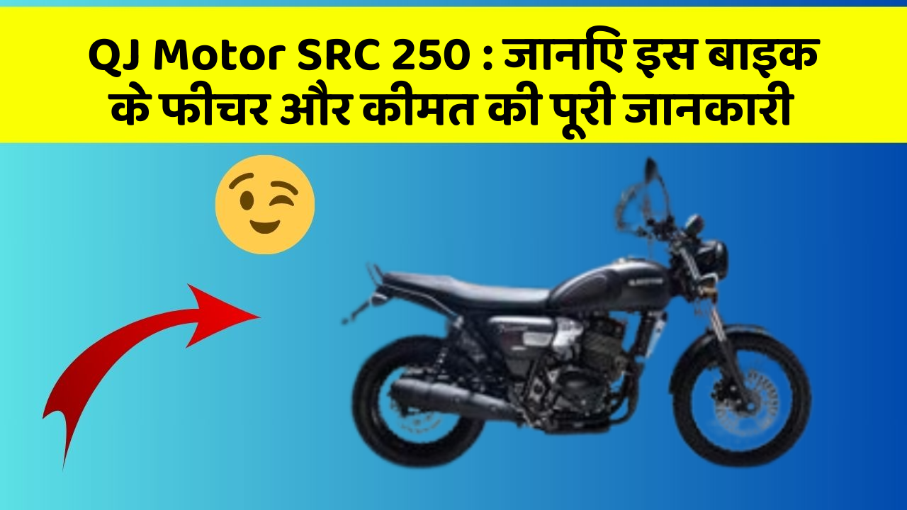 QJ Motor SRC 250: जानिए इस बाइक के फीचर और कीमत की पूरी जानकारी