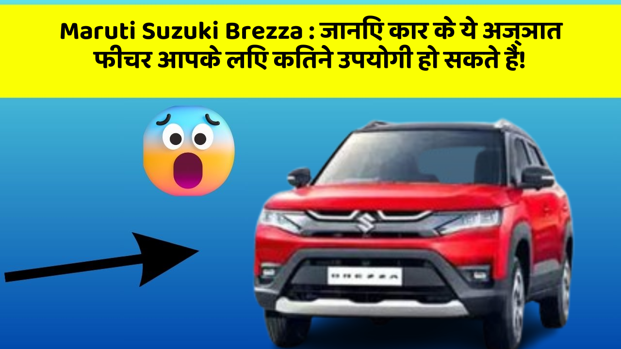 Maruti Suzuki Brezza:जानिए कार के ये अज्ञात फीचर आपके लिए कितने उपयोगी हो सकते हैं!